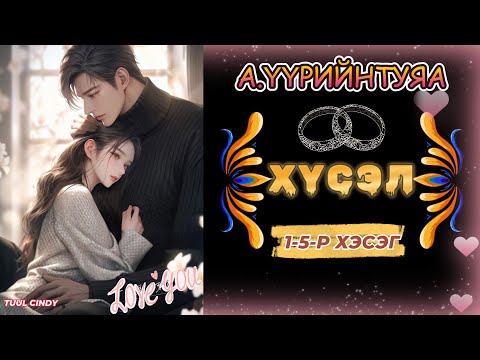 Видео: А.ҮҮРИЙНТУЯА "ХҮСЭЛ" 1-5-Р ХЭСЭГ