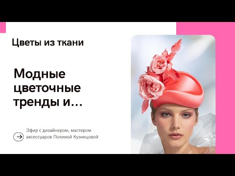 Видео: Цветы из ткани - модные тренды и идеи. Эфир с дизайнером Полиной Кузнецовой