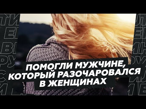 Видео: Помогли мужчине, который разочаровался в женщинах