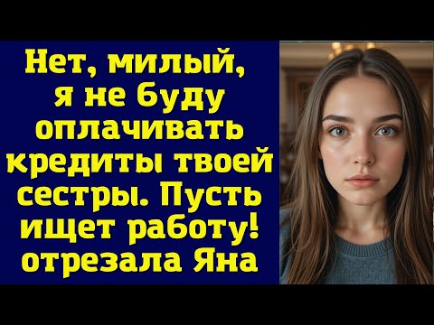 Видео: Нет, милый, я не буду оплачивать кредиты твоей сестры. Пусть ищет работу! — отрезала Яна