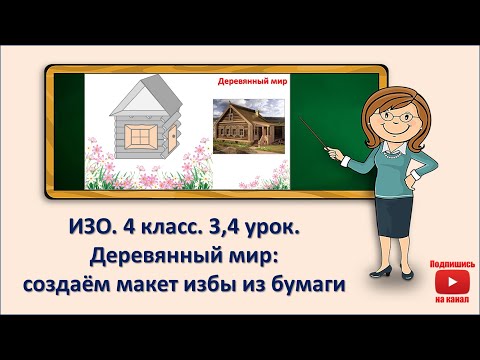 Видео: 4 кл. ИЗО. 3,4 урок. Деревянный мир. Создаём макет избы из бумаги