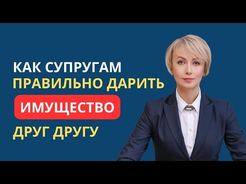 Видео: КАК СУПРУГАМ ПРАВИЛЬНО ДАРИТЬ ИМУЩЕСТВО ДРУГ ДРУГУ