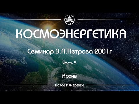 Видео: Семинар Петрова В. А. Космоэнергетика часть 5