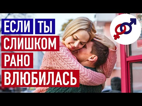 Видео: 5 причин, почему женщине нельзя влюбляться в мужчину слишком рано.