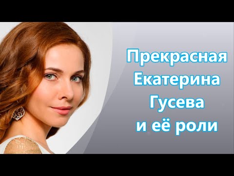 Видео: Прекрасная Екатерина Гусева & роли