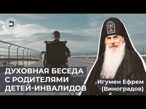 Видео: Духовная беседа игумена Ефрема (Виноградова) с родителями детей-инвалидов