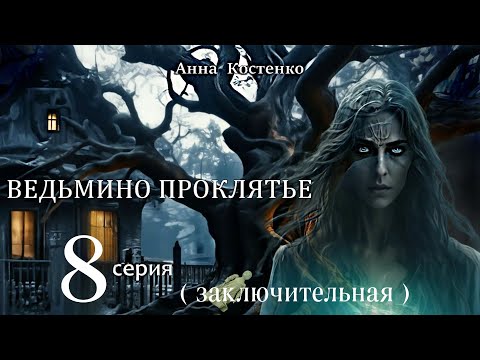 Видео: "ВЕДЬМИНО ПРОКЛЯТЬЕ"  8 серия ЗАКЛЮЧИТЕЛЬНАЯ (автор Анна Костенко) Мистика.