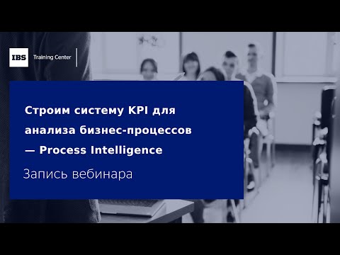 Видео: Вебинар «Строим систему KPI для анализа бизнес процессов — Process Intelligence»
