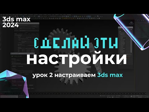 Видео: Основные настройки 3ds max 2024 | Урок 3ds max #2 Настройки | Бесплатный курс