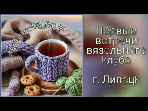 Видео: Клуб "Чай с петельками ☕️" (г. Липецк). Первые вязальные встречи 🧶 (декабрь 2024 г.)