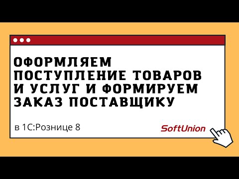 Видео: Оформляем поступление товаров и услуг и формируем заказ поставщику в 1С: Рознице 8