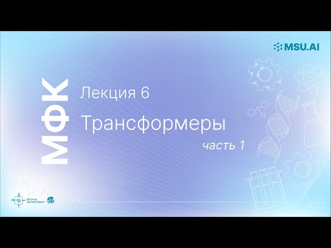 Видео: Лекция 6: Трансформеры (часть 1). МФК «Нейронные сети и их применение в научных исследованиях».