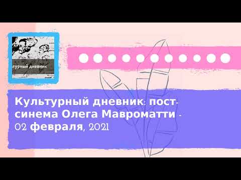 Видео: Культурный дневник - Культурный дневник: пост-синема Олега Мавроматти - 02 февраля, 2021