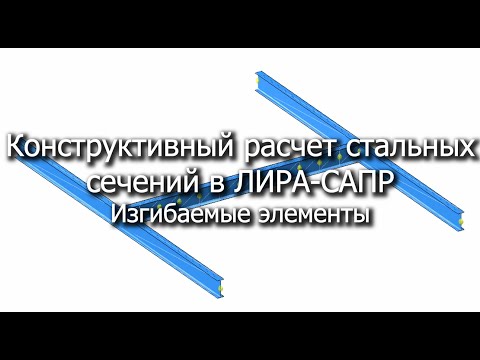 Видео: Конструктивный расчет изгибаемых стальных элементов в ЛИРА-САПР