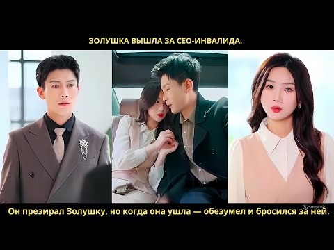 Видео: Золушка вышла за CEO-инвалида. Он презирал Золушку, но когда она ушла — обезумел и бросился за ней.
