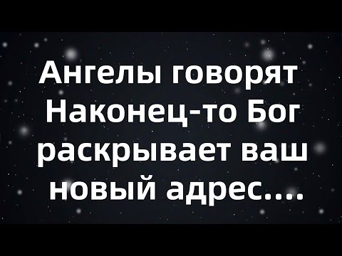 Видео: Ангелы говорят  Наконец то Бог раскрывает ваш новый адрес...
