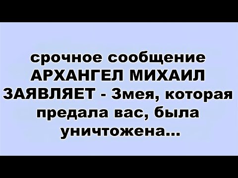 Видео: срочное сообщение АРХАНГЕЛ МИХАИЛ ЗАЯВЛЯЕТ   Змея, которая предала вас, была уничтожена...