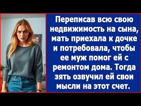 Видео: Завещав недвижимость сыну, мать приехала к дочке и потребовала помочь ей с ремонтом дома