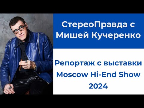 Видео: СтереоПравда с Мишей Кучеренко. Обзор выставки Moscow Hi-End Show 2024