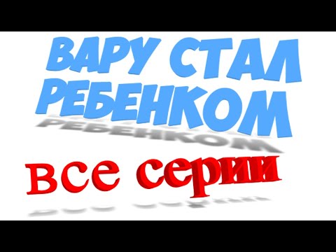 Видео: Вару стал ребёнком.(Все серии)
