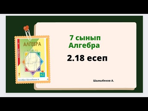 Видео: алгебра 7 сынып 2.18 есеп, Шыныбеков 7 сынып 2.18 есеп