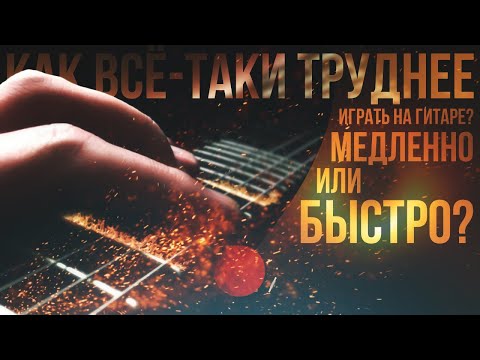 Видео: Как всё-таки труднее играть на гитаре, медленно или быстро?
