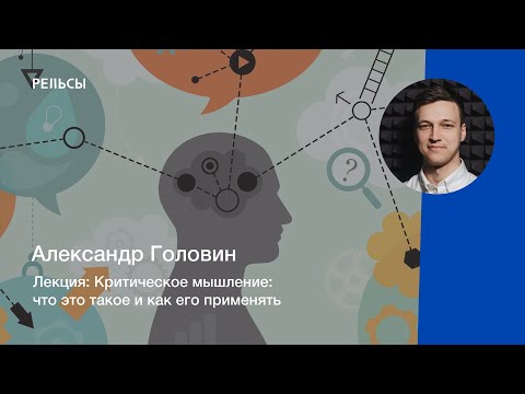 Видео: Лекция Александра Головина "Критическое мышление: что это такое и как его применять"
