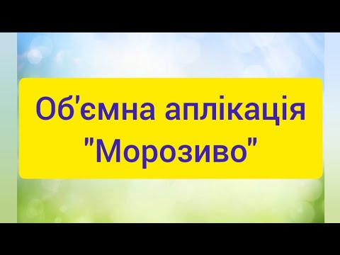 Видео: Об'ємна аплікація "Морозиво"