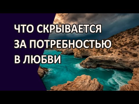 Видео: ЧТО СКРЫВАЕТСЯ ЗА ПОТРЕБНОСТЬЮ В ЛЮБВИ