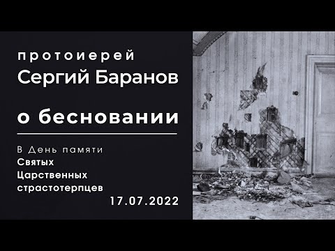 Видео: О БЕСНОВАНИИ.  ПРОТОИЕРЕЙ СЕРГИЙ БАРАНОВ.  В День памяти Святых Царственных страстотерпцев
