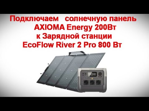 Видео: Подключаем солнечную панель  AXIOMA Energy 200Вт к Зарядной станции EcoFlow River 2 Pro