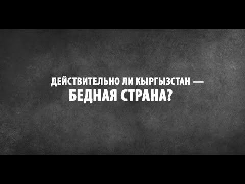 Видео: Действительно ли Кыргызстан – бедная страна?