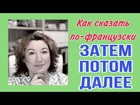 Видео: Как сказать по-французски ЗАТЕМ, ПОТОМ, ДАЛЕЕ