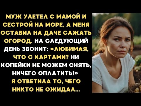 Видео: Муж улетел с мамой и сестрой на море, а меня оставил на даче сажать огород