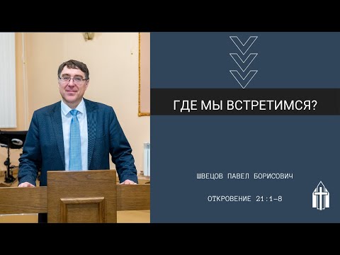 Видео: Швецов Павел Борисович I Где мы встретимся? I Откровение 21:1-8