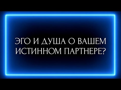 Видео: ЭГО И ДУША О ВАШЕМ ИСТИННОМ ПАРТНЕРЕ ?