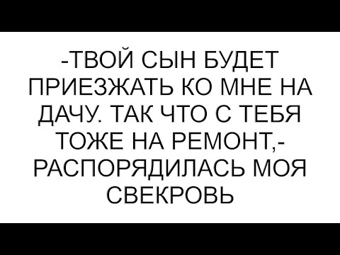 Видео: -Твой сын будет приезжать ко мне на дачу. Так что с тебя тоже на ремонт,- распорядилась моя свекровь