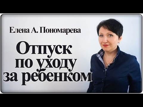 Видео: Это важно знать про отпуск по уходу за ребенком – Елена А. Пономарева