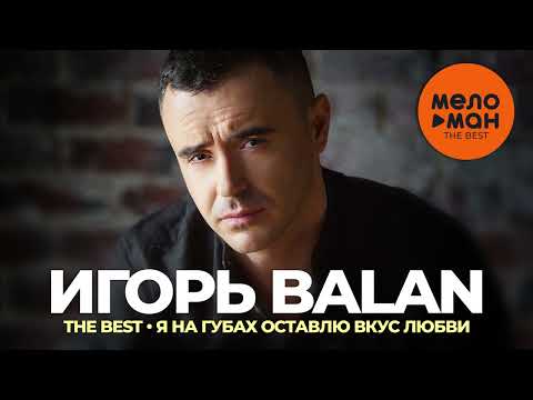 Видео: ИГОРЬ BALAN /ИГОРЬ БАЛАН/ - THE BEST - Я НА ГУБАХ ОСТАВЛЮ ВКУС ЛЮБВИ