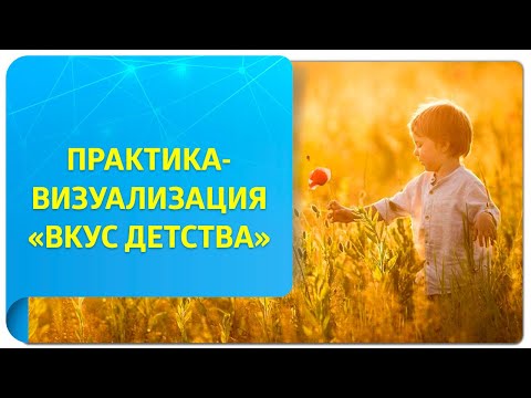 Видео: Практика «Вкус детства». Фрагмент  открытого вебинара «Как сделать жизнь легкой и увлекательной?»
