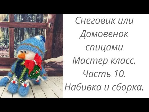 Видео: Вязаный Снеговик или Домовенок. Мастер класс. Часть 10. Набивка и сборка деталей.