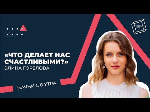 Видео: Что делает нас счастливыми? Элина Горелова. Начни с 8 утра.