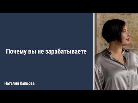 Видео: Почему вы не зарабатываете | Наталия Капцова