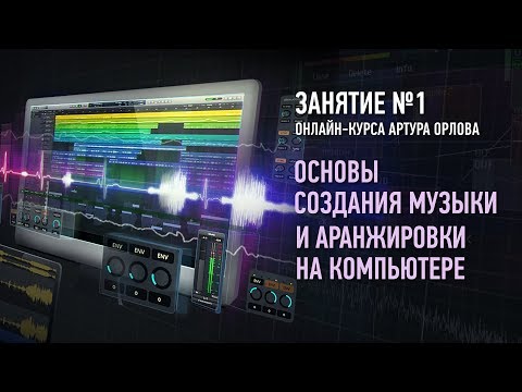 Видео: Основы создания музыки и аранжировки на компьютере. Занятие №1 онлайн-курса. Артур Орлов