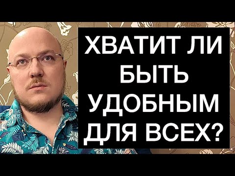 Видео: ХВАТИТ ЛИ БЫТЬ УДОБНЫМ ДЛЯ ВСЕХ?