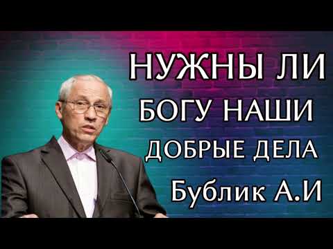 Видео: ПРОПОВЕДЬ//НУЖНЫ ЛИ БОГУ НАШЫ ДОБРЫЕ ДЕЛА//БУБЛИК А.И БОЖЬЯ ЛЮБОВЬ