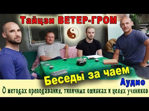 Видео: [Аудио] Беседы о методах преподавания, типичных ошибках и целях учеников. Тайцзи Ветер-Гром