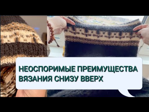 Видео: О ВЯЗАНИИ СНИЗУ ВВЕРХ: преимущества.