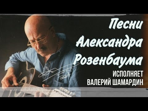 Видео: Песни Александра Розенбаума. Исполняет Валерий Шамардин