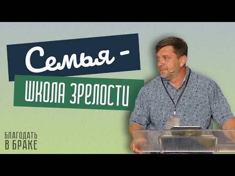 Видео: Семья — школа зрелости — Александр Калинский  | Семейная конференция "Благодать в браке"